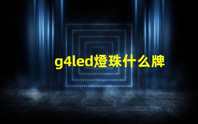 g4led燈珠什么牌子好 g4led燈珠什么牌子好好